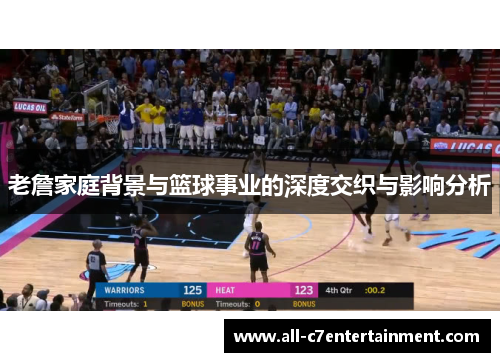 老詹家庭背景与篮球事业的深度交织与影响分析 老詹家庭背景与篮球事业的深度交织与影响分析