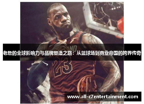 老詹的全球影响力与品牌塑造之路:从篮球场到商业帝国的跨界传奇 老詹的全球影响力与品牌塑造之路:从篮球场到商业帝国的跨界传奇