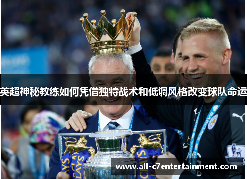 英超神秘教练如何凭借独特战术和低调风格改变球队命运 英超神秘教练如何凭借独特战术和低调风格改变球队命运