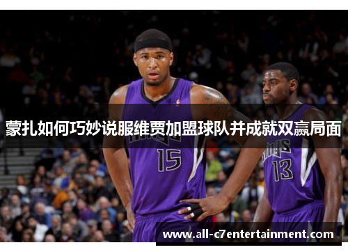 蒙扎如何巧妙说服维贾加盟球队并成就双赢局面